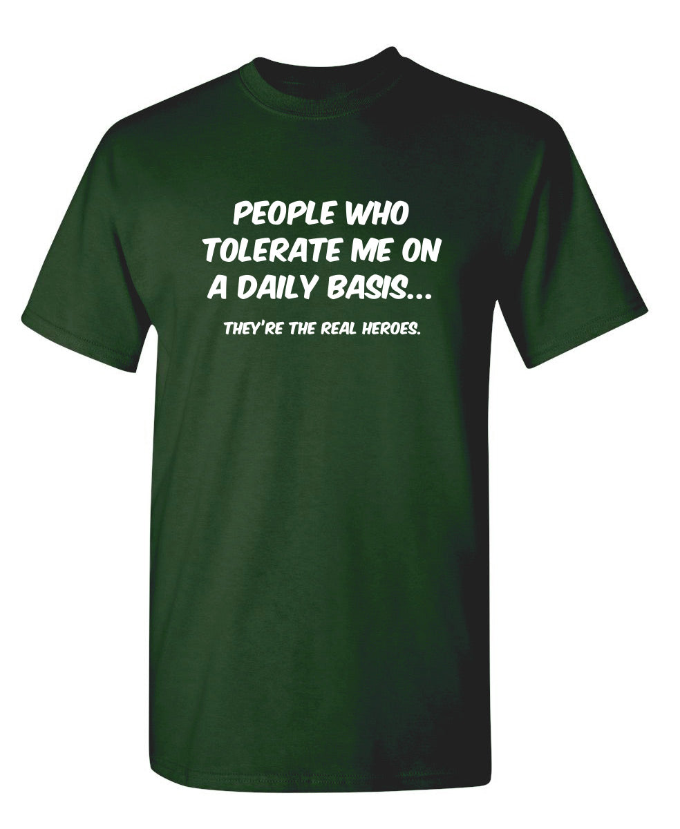 People Who Tolerate Me On A Daily Basis... They're The Real Heroes.