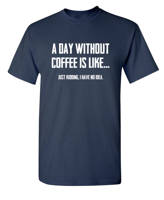 A Day Without Coffee Is Like... Just Kidding, I Have No Idea.