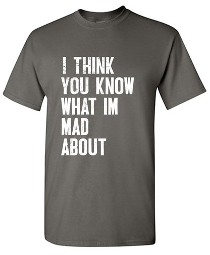 I Think You know what I am Mad About Tee