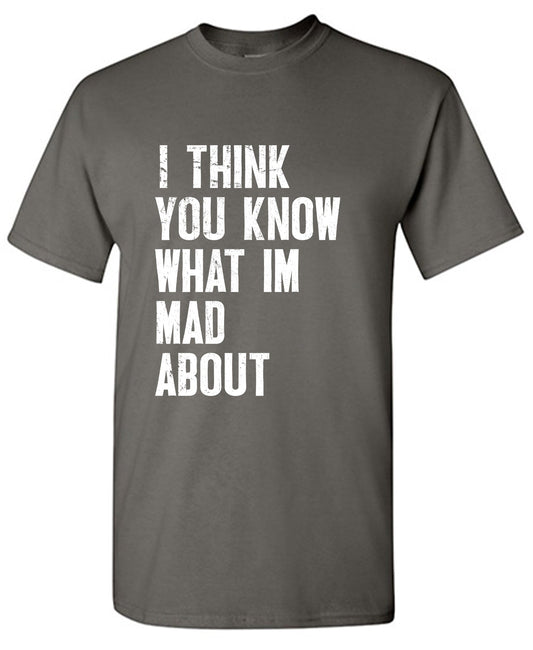 I Think You know what I am Mad About Tee