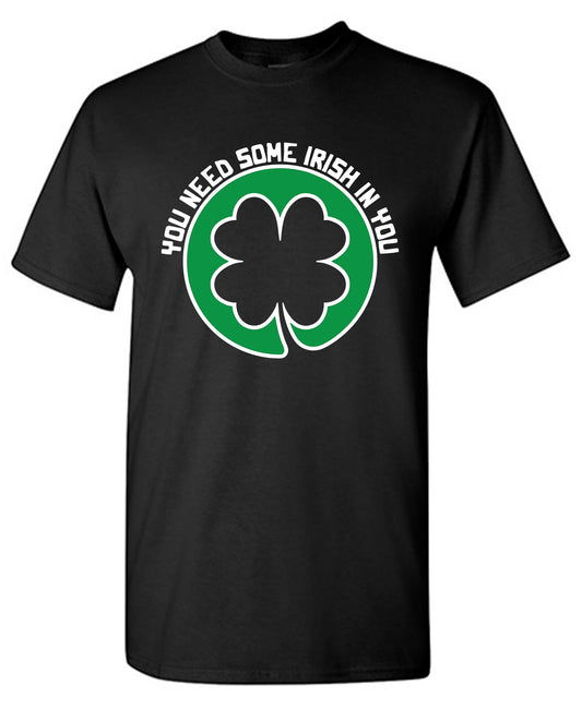 You Need Some Irish In You T Shirt