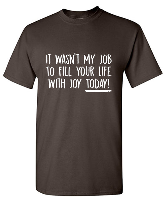 I wasn’t  my Job to Fill your life with Joy Today Tee