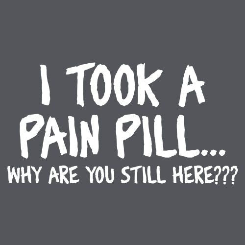I Took A Pain Pill Why Are You Still Here