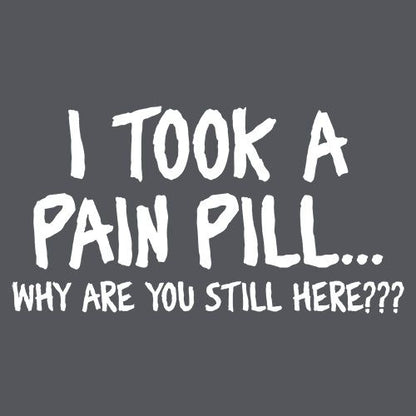 I Took A Pain Pill Why Are You Still Here