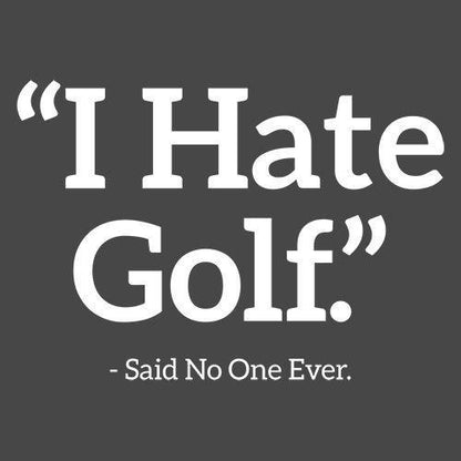 I Hate Golf Said No One Ever - Roadkill T Shirts
