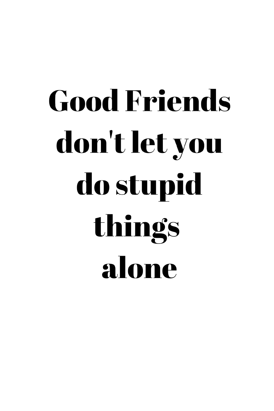 Friends Don't Let You Do Stupid Things Alone Tees
