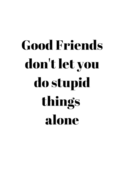 Friends Don't Let You Do Stupid Things Alone Tees