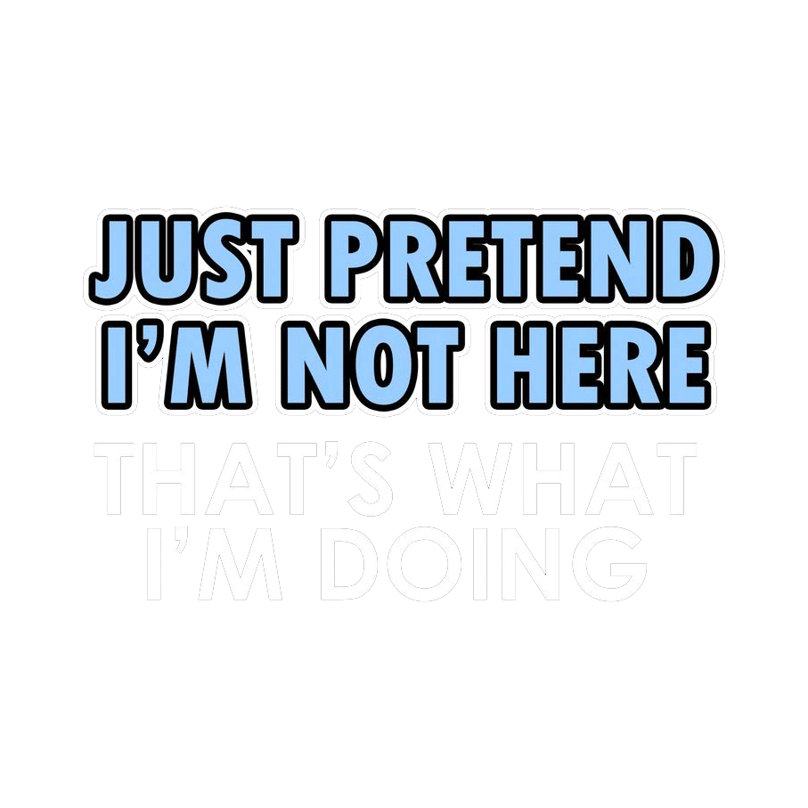 Just Pretend I'm Not Here That's What I'm Doing - Roadkill T Shirts