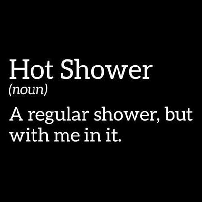 Hot Shower - A Regular Shower, But With Me In It - Roadkill T Shirts