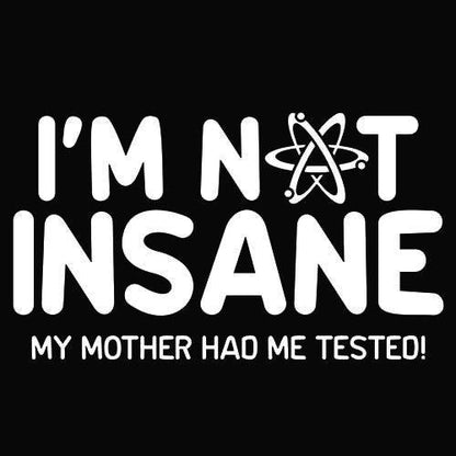 I'm Not Insane My Mother Had Me Tested - Roadkill T Shirts