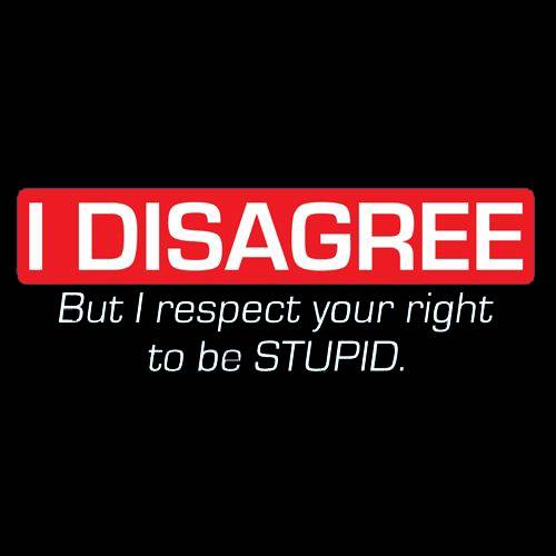 I Disagree. But I Respect Your Right To Be Stupid - Roadkill T Shirts