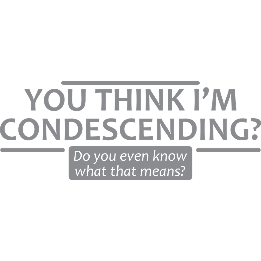 Funny T-Shirts design "You Think I'm Condescending Do You Even Know What That"