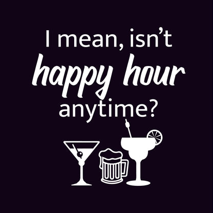 I mean isn't happy hour anytime
