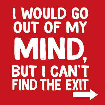 I would go out of my mind but I can't find the exit