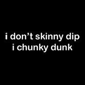 I don't skinny dip i chunky dunk - Roadkill T Shirts
