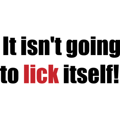 Funny T-Shirts design "It Isn't Going To Lick Itself"