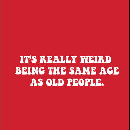 It's Really Weird Being The Same Age As Old People