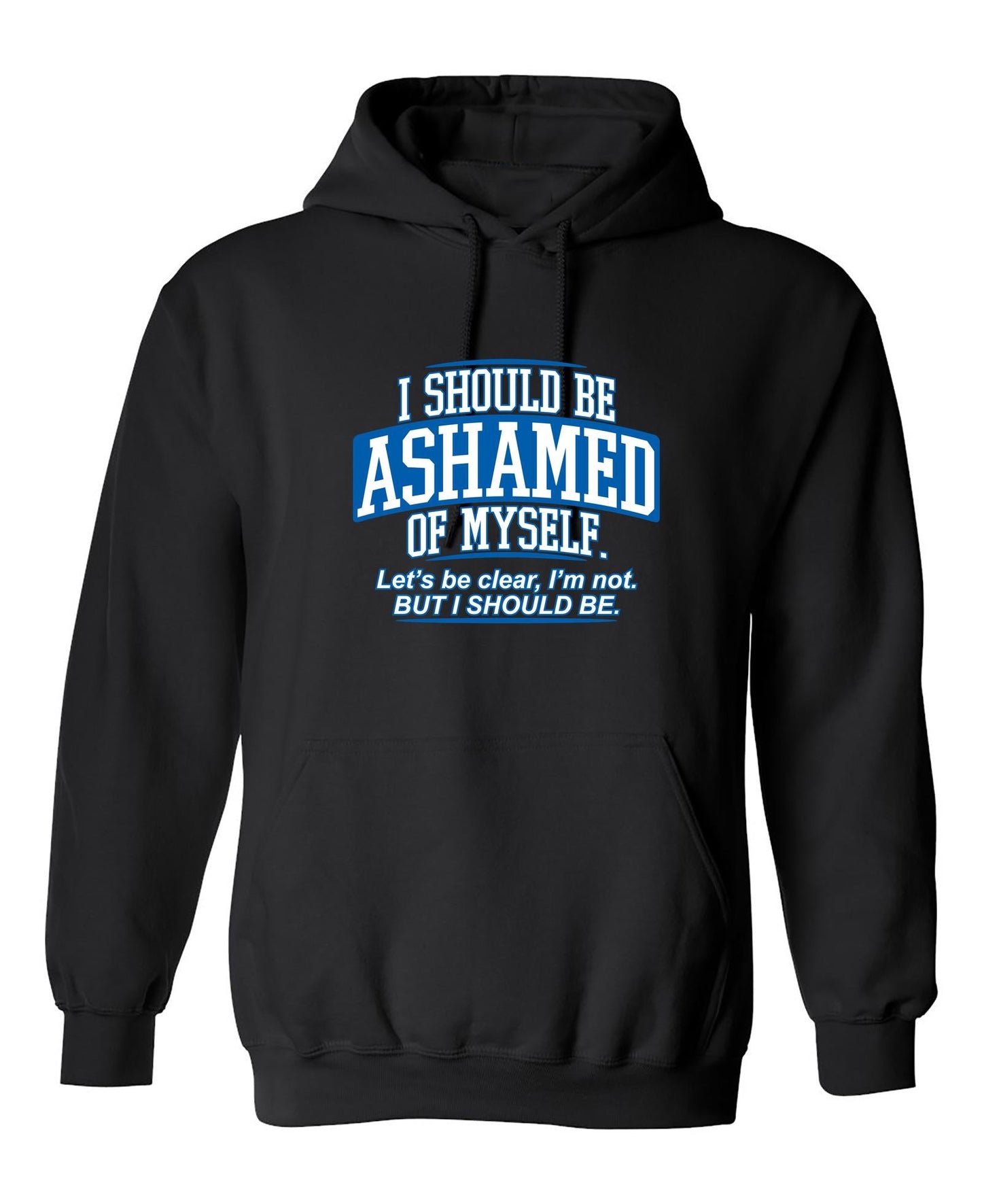 Funny T-Shirts design "I Should Be Ashamed Of Myself. Let's Be Clear, I'm Not. But I Should Be"