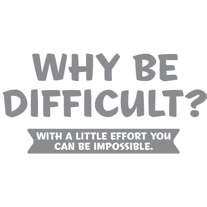Funny T-Shirts design "Why Be Difficult With A Little Effort You Can Be Impossible"