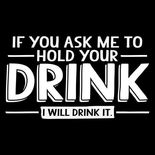 If You Ask Me To Hold Your Drink, I Will Drink It Graphic Tee - Roadkill T Shirts