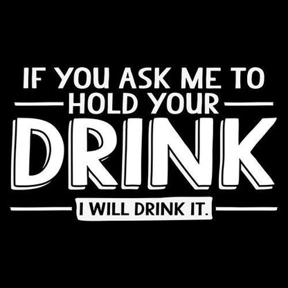 If You Ask Me To Hold Your Drink, I Will Drink It Graphic Tee - Roadkill T Shirts