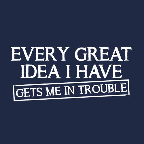 Every Great Idea I Have Get's Me In Trouble T-Shirt