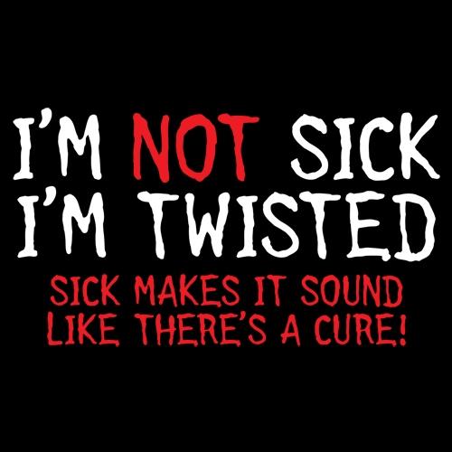 I'm Not Sick I'm Twisted Sick Makes It Sound Like There's A Cure - Roadkill T Shirts