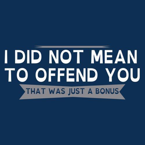 I Did Not Mean To Offend You T-Shirt - Roadkill T Shirts