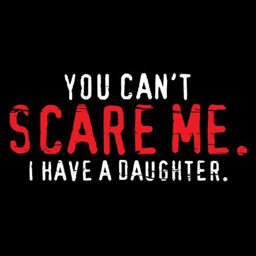 You Can't Scare Me I Have A Daughter - Roadkill T Shirts