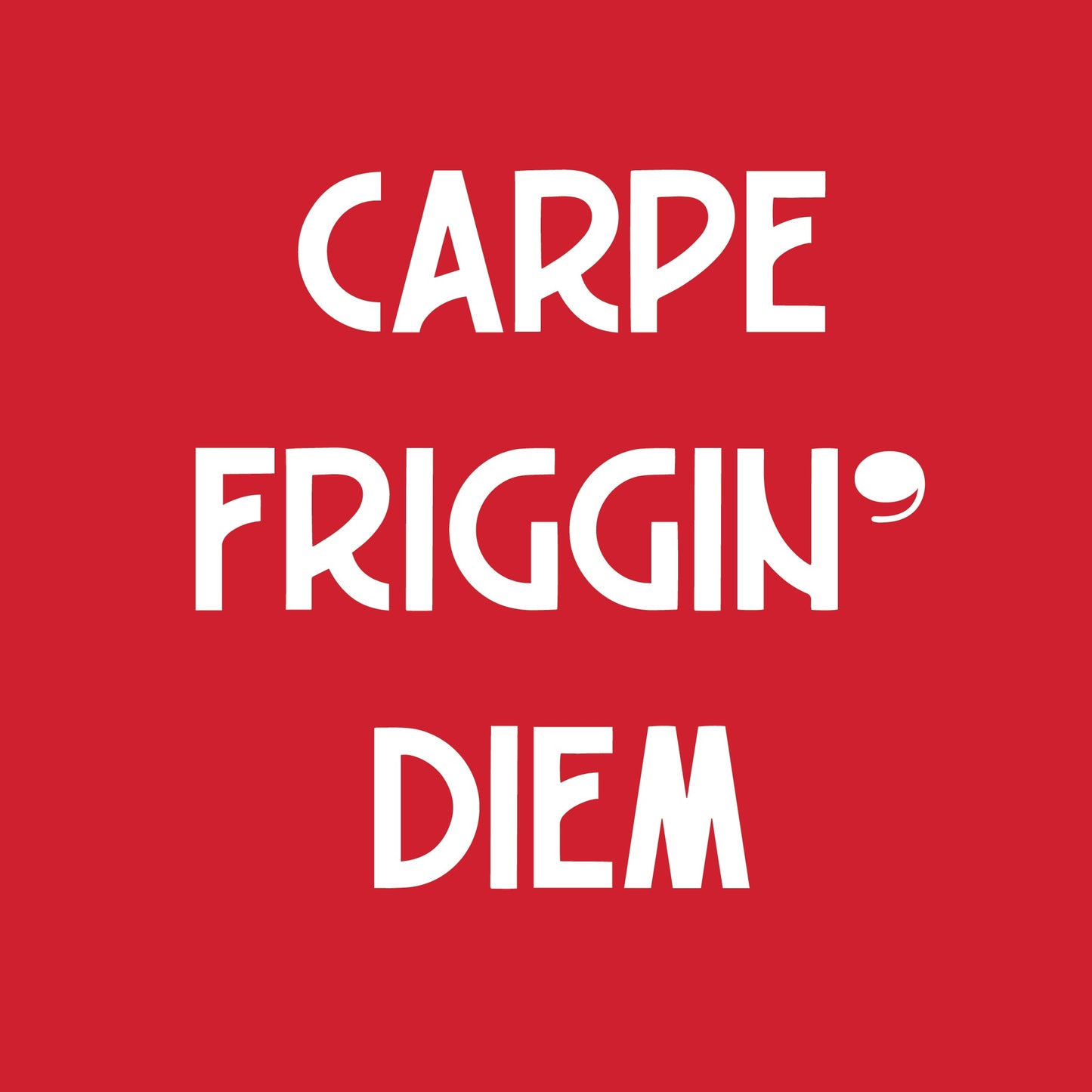 Carpe Friggin' Diem