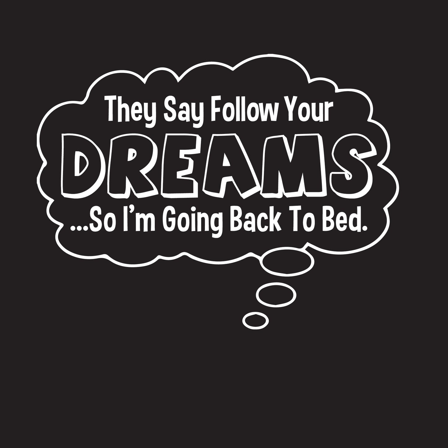 They Say Follow Your Dreams So I'm Going Back To Bed