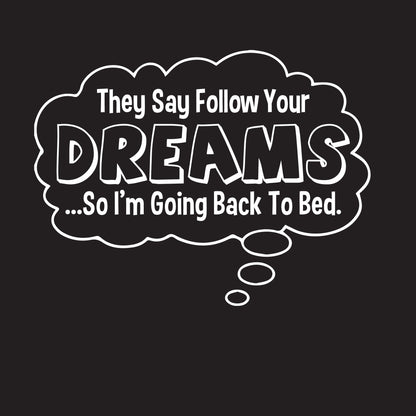 They Say Follow Your Dreams So I'm Going Back To Bed