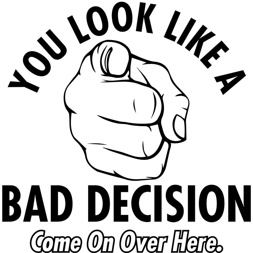 Funny T-Shirts design "You Look Like A Bad Decision Come On Over Here"