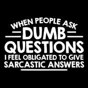 When People Ask Dumb Questions, I Feel Obligated To Give Sarcastic Answers - Roadkill T Shirts