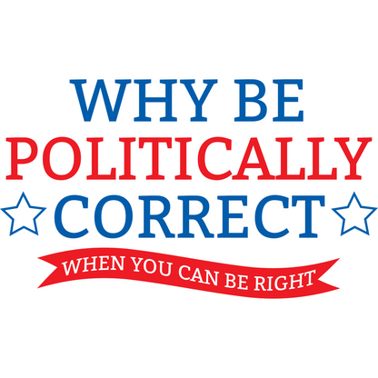 Funny T-Shirts design "Why Be Politically Correct When You Can Be Right"