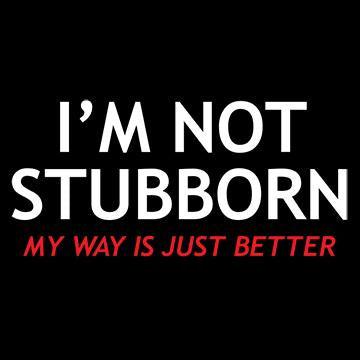 I'm Not Stubborn, My Way Is Just Better - Roadkill T Shirts