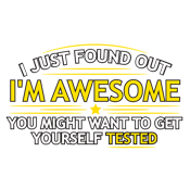 I Just Found Out I'm Awesome. You Might Want To Get Yourself Tested - Roadkill T Shirts