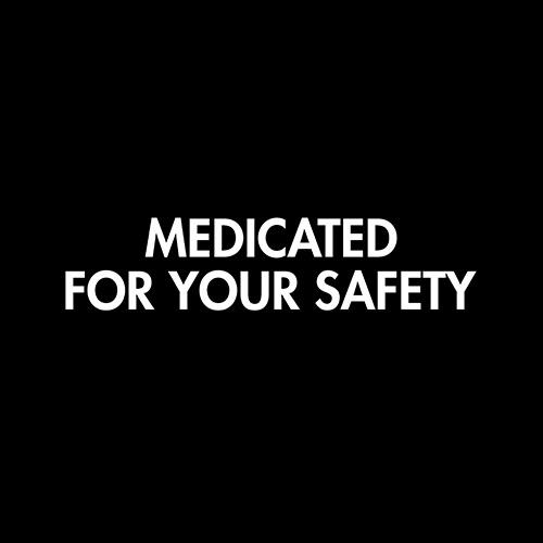 Medicated For Your Safety