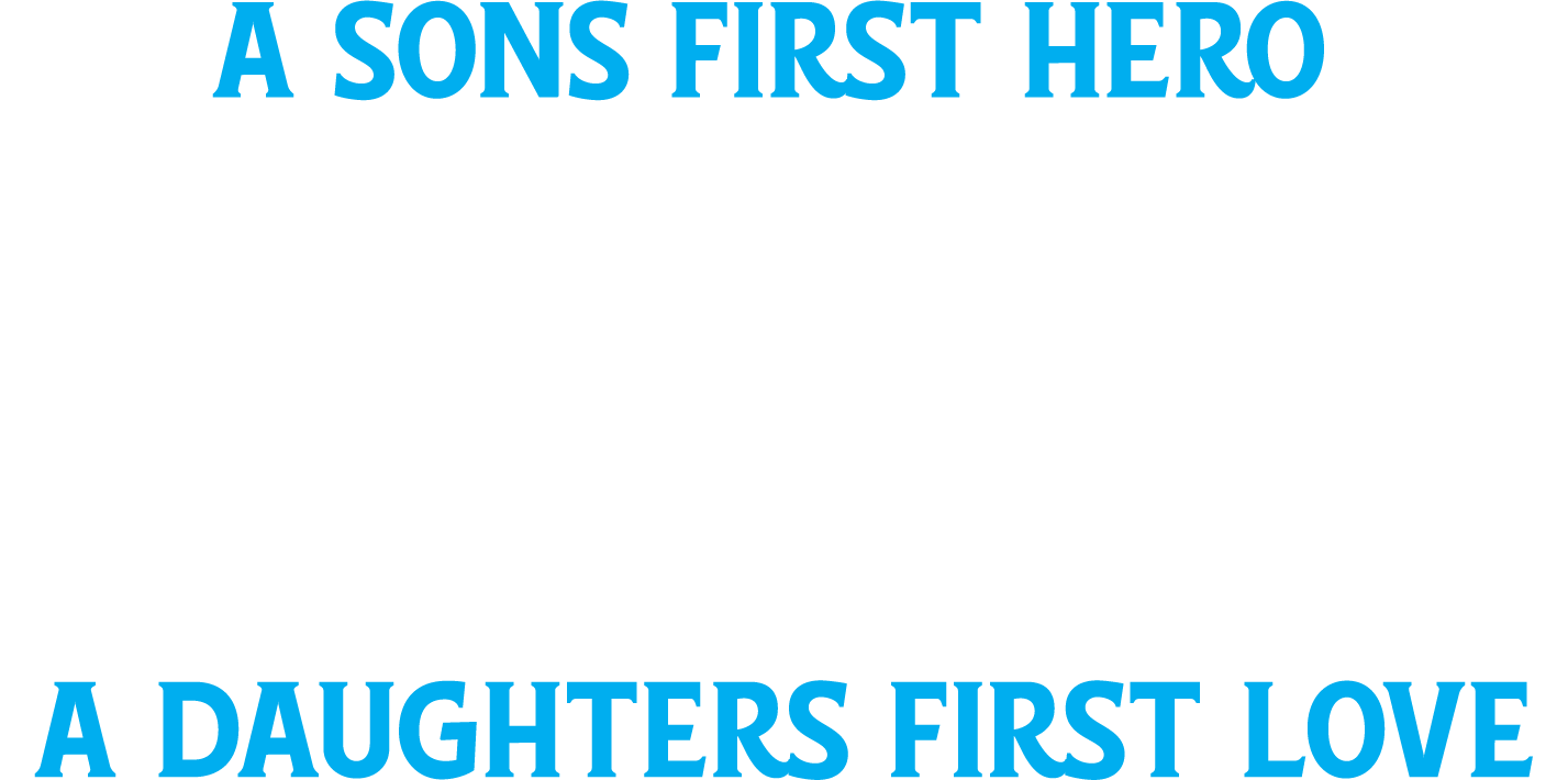 A Sons First Hero Dad, A Daughters First Love