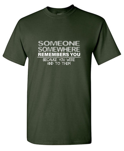 Someone, Somewhere Remembers You, Because You Were Kind to Them - Funny Graphic T Shirts