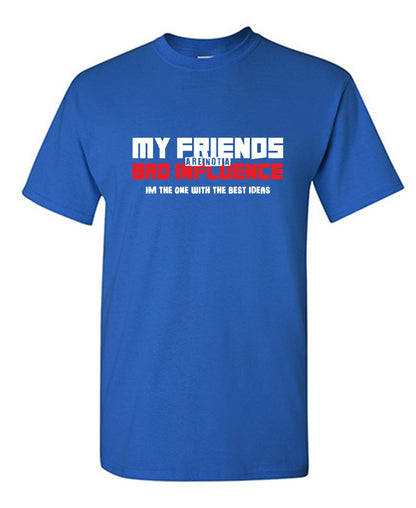 My Friends are not a Bad Influence, I am the One with the Best Ideas - Funny Graphic T Shirts