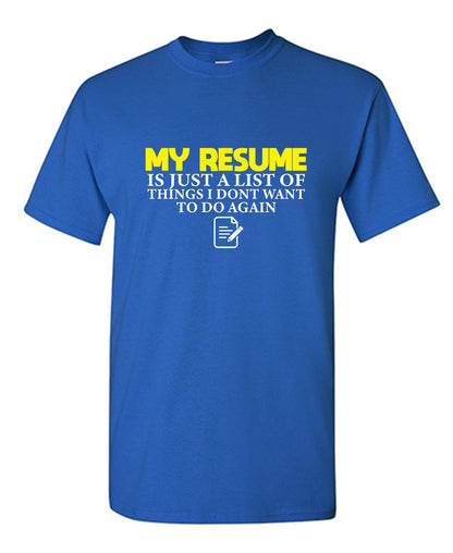 My Resume is Just a List of Things, I don't want to do Again - Funny Graphic T Shirts