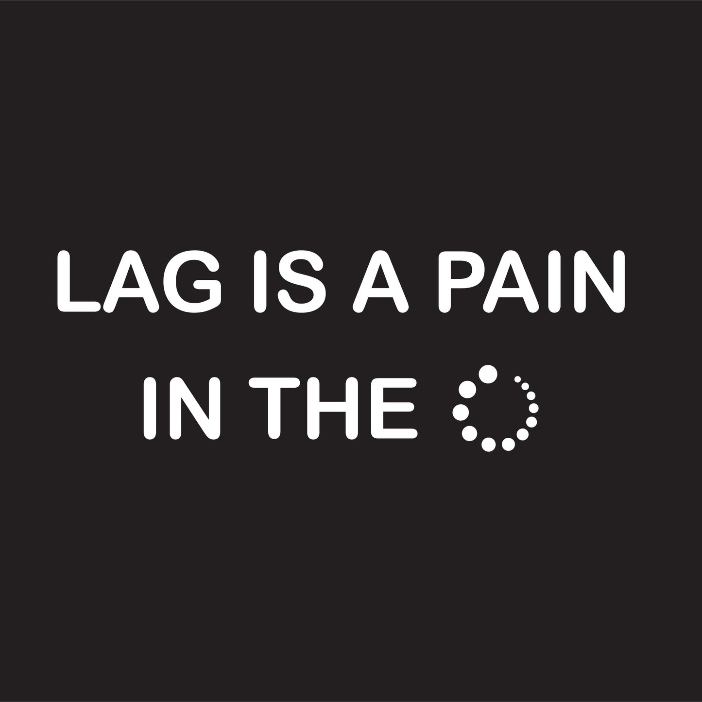 Lag Is A Pain In The