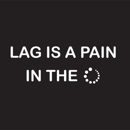 Lag Is A Pain In The