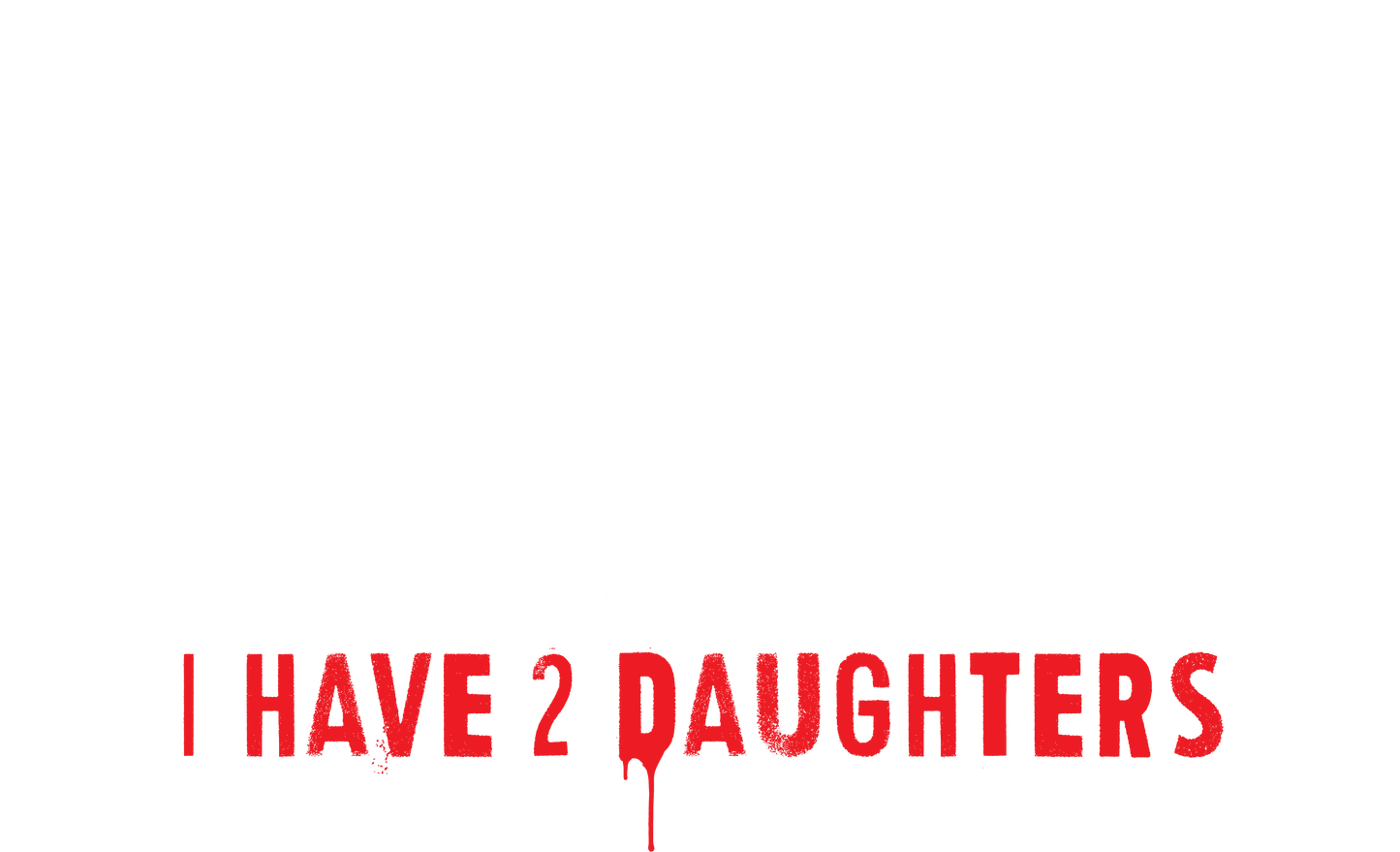 You Don't Scare me, I Have 2 Daughters