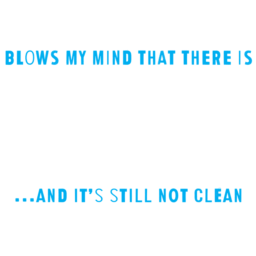 Funny T-Shirts design "Blows my Mind That there is 3.8 Billion Women On this Earth… And its still not Clean"