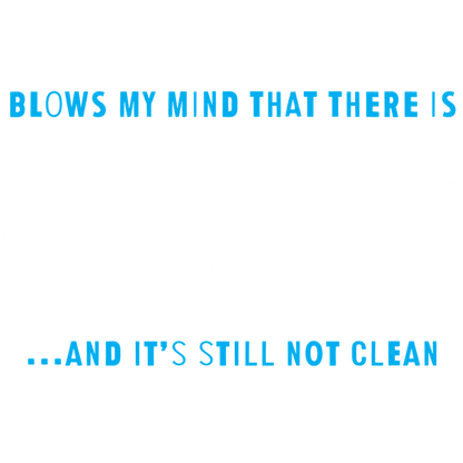 Funny T-Shirts design "Blows my Mind That there is 3.8 Billion Women On this Earth… And its still not Clean"