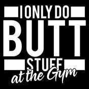 I Only Do Butt Stuff At The Gym - Roadkill T Shirts