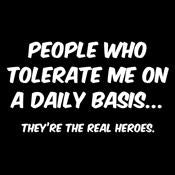 People Who Tolerate Me On A Daily Basis... They're The Real Heroes. - Roadkill T Shirts