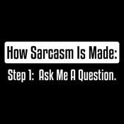 How Sarcasm Is Made. Step One. Ask Me A Question. - Roadkill T Shirts